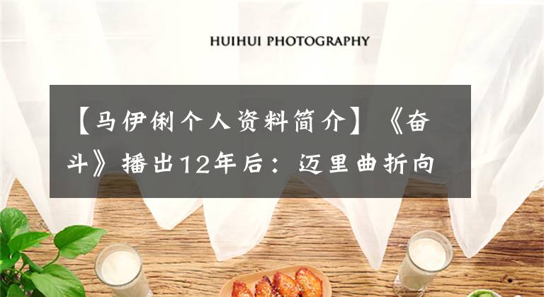 【马伊俐个人资料简介】《奋斗》播出12年后：迈里曲折向上，李小罗弯曲向下。