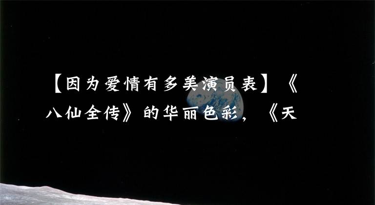 【因为爱情有多美演员表】《八仙全传》的华丽色彩,《天外飞仙》的比赛金,这些人不吹真可惜