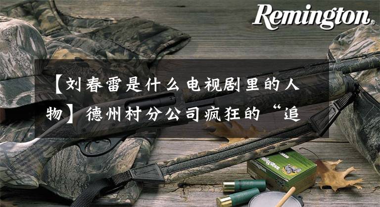 【刘春雷是什么电视剧里的人物】德州村分公司疯狂的“追星”:我想见马德华!只有.