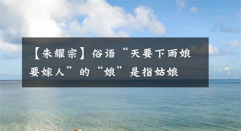 【朱耀宗】俗语“天要下雨娘要嫁人”的“娘”是指姑娘