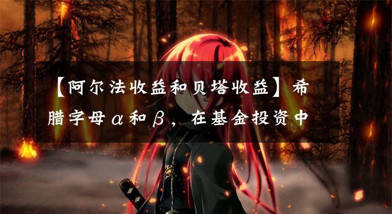 【阿尔法收益和贝塔收益】希腊字母α和β，在基金投资中到底有什么深意？