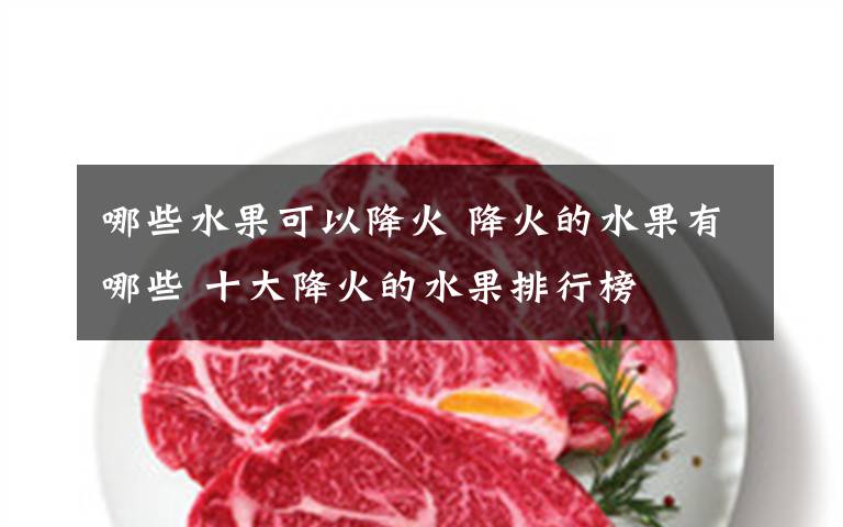 哪些水果可以降火 降火的水果有哪些 十大降火的水果排行榜