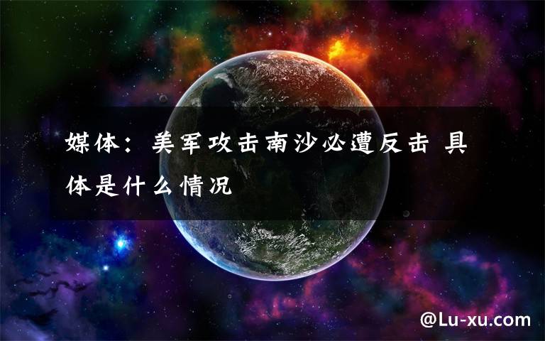 媒体：美军攻击南沙必遭反击 具体是什么情况