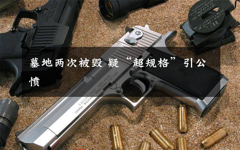 墓地两次被毁 疑“超规格”引公愤