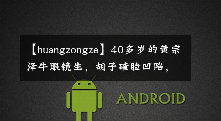 【huangzongze】40多岁的黄宗泽牛眼镜生,胡子碴脸凹陷,只有一个小蛋糕看起来很寒酸。
