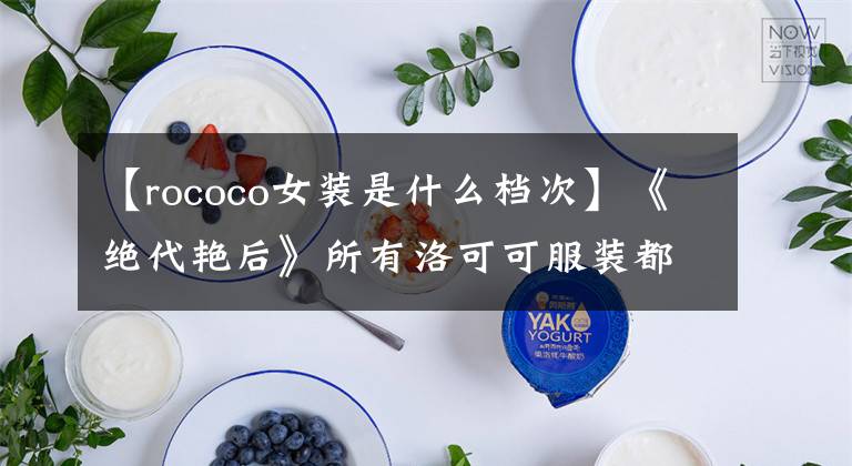 【rococo女装是什么档次】《绝代艳后》所有洛可可服装都是女性的盛宴，非常华丽