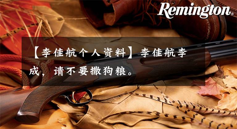 【李佳航个人资料】李佳航李成,请不要撒狗粮。