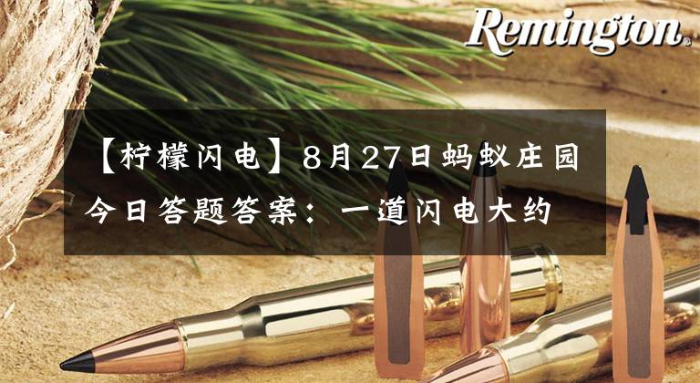 【柠檬闪电】8月27日蚂蚁庄园今日答题答案：一道闪电大约相当于多少度电？