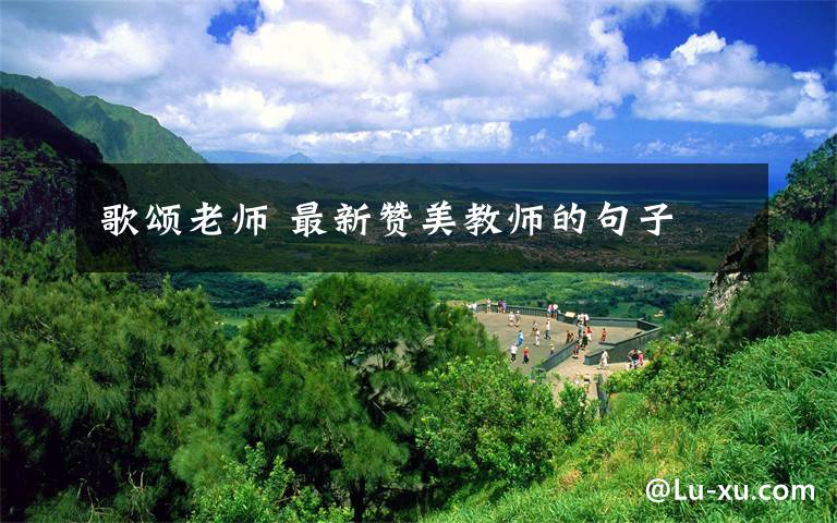 歌颂老师 最新赞美教师的句子