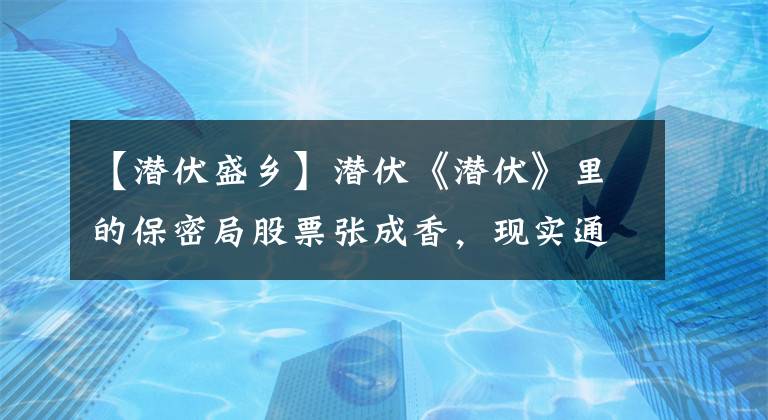 【潜伏盛乡】潜伏《潜伏》里的保密局股票张成香，现实通缉13年