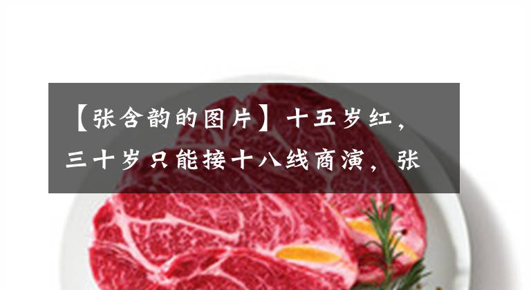 【张含韵的图片】十五岁红,三十岁只能接十八线商演,张咸云几年经历了什么?