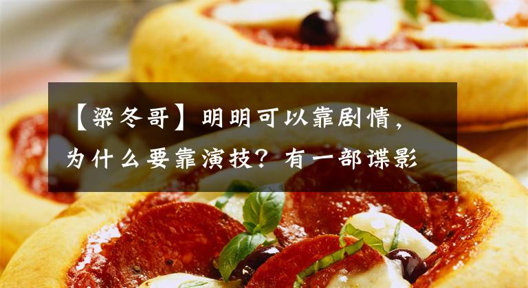 【梁冬哥】明明可以靠剧情,为什么要靠演技?有一部谍影片叫悬疑。