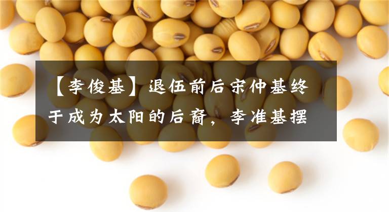 【李俊基】退伍前后宋仲基终于成为太阳的后裔,李准基摆脱了阴柔美