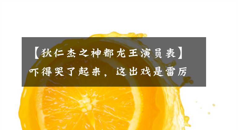 【狄仁杰之神都龙王演员表】吓得哭了起来,这出戏是雷厉风行的长姿势