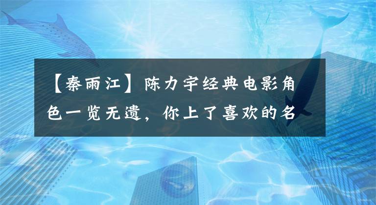 【秦雨江】陈力宇经典电影角色一览无遗,你上了喜欢的名单吗?