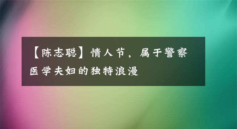 【陈志聪】情人节,属于警察医学夫妇的独特浪漫