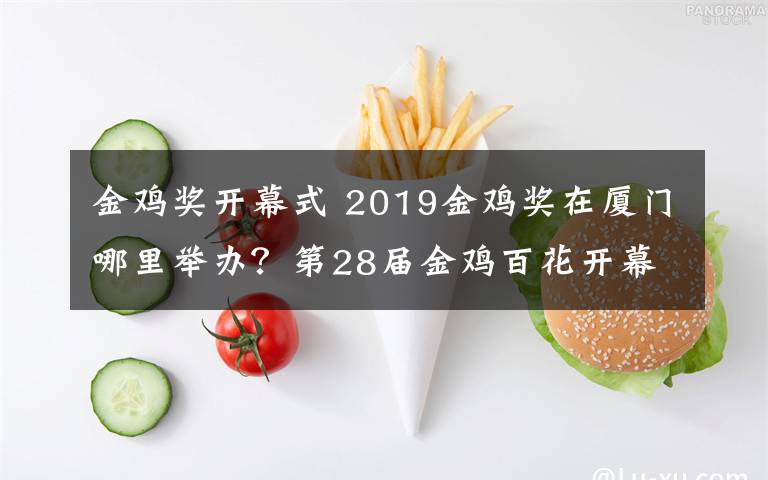 金鸡奖开幕式 2019金鸡奖在厦门哪里举办？第28届金鸡百花开幕式出席名单