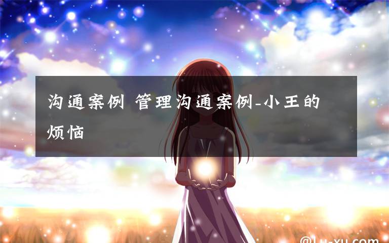 沟通案例 管理沟通案例-小王的烦恼