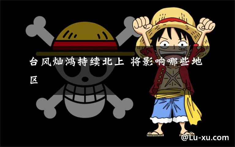 台风灿鸿持续北上 将影响哪些地区