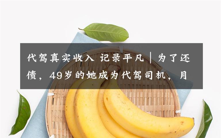 代驾真实收入 记录平凡|为了还债,49岁的她成为代驾司机,月入上万