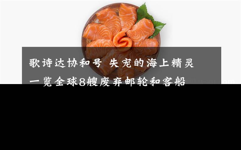 歌诗达协和号 失宠的海上精灵 一览全球8艘废弃邮轮和客船