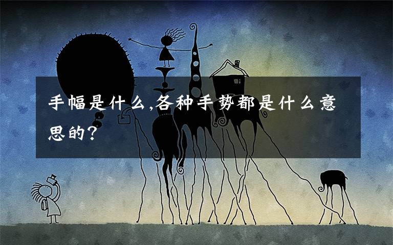 手幅是什么,各种手势都是什么意思的？