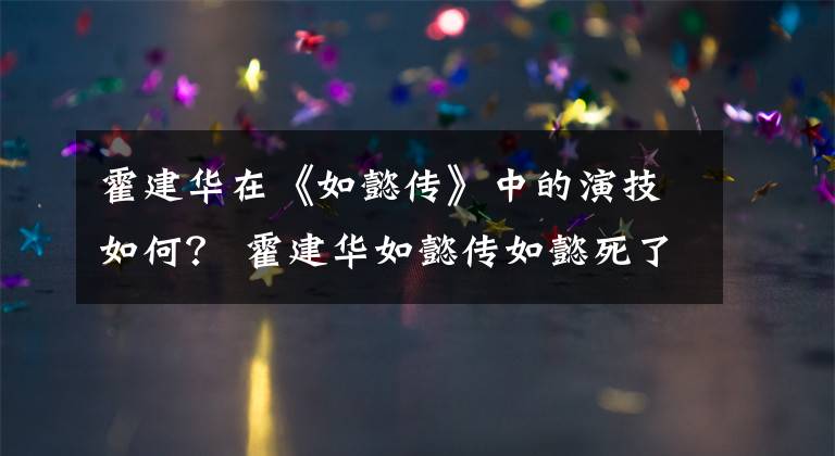 霍建华在《如懿传》中的演技如何? 霍建华如懿传如懿死了