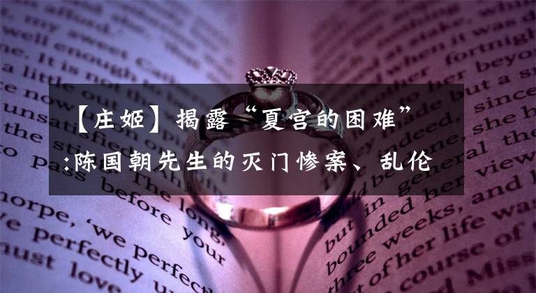 【庄姬】揭露“夏宫的困难”:陈国朝先生的灭门惨案、乱伦丑闻还是权力之争。