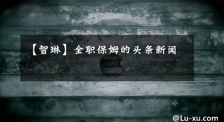 【智琳】全职保姆的头条新闻