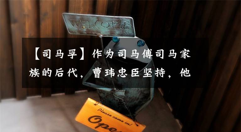 【司马孚】作为司马傅司马家族的后代,曹玮忠臣坚持,他最终忠于哪一边。