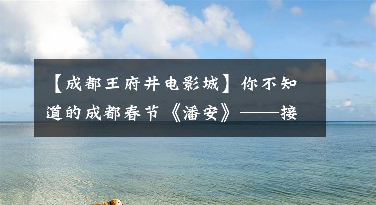 【成都王府井电影城】你不知道的成都春节《潘安》——接地气,个子高,随便挑吧!