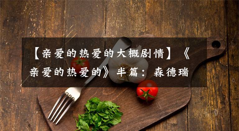 【亲爱的热爱的大概剧情】《亲爱的热爱的》半篇:森德瑞拉——父亲董事长甜蜜的妻子48