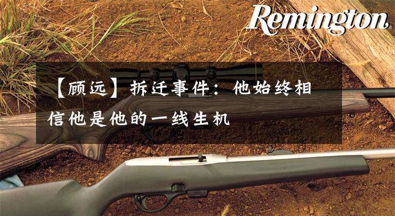 【顾远】拆迁事件:他始终相信他是他的一线生机