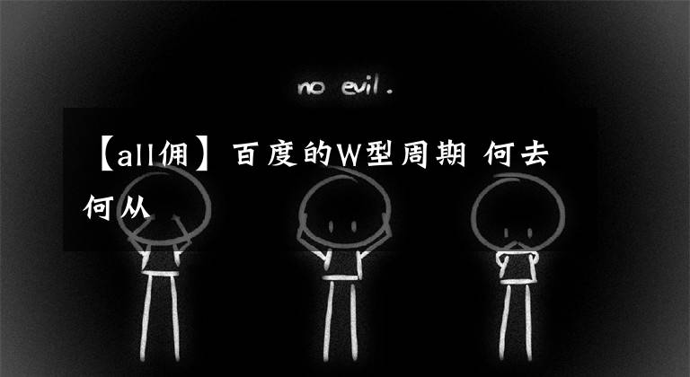 【all佣】百度的W型周期 何去何从