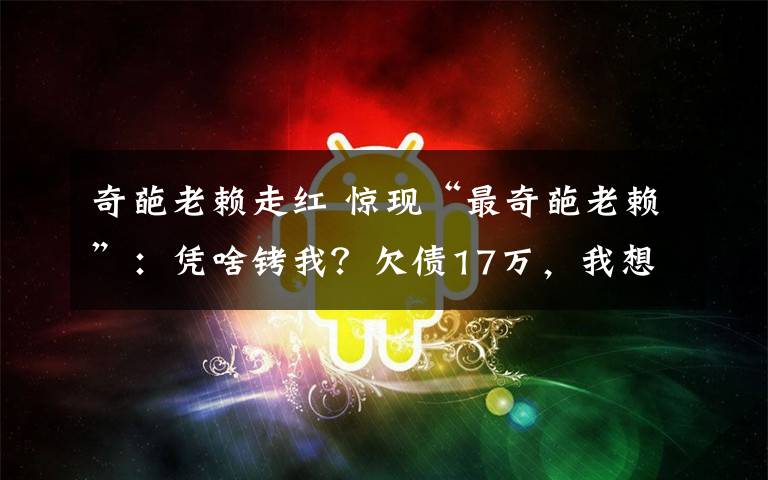 奇葩老赖走红 惊现“最奇葩老赖”:凭啥铐我?欠债17万,我想分141年还清