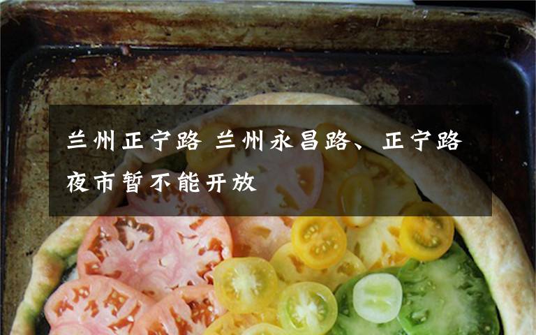 兰州正宁路 兰州永昌路、正宁路夜市暂不能开放