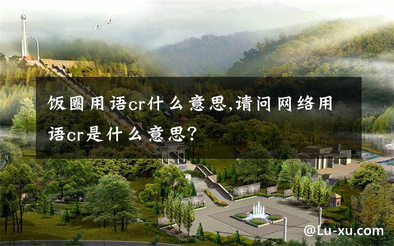 饭圈用语cr什么意思,请问网络用语cr是什么意思?