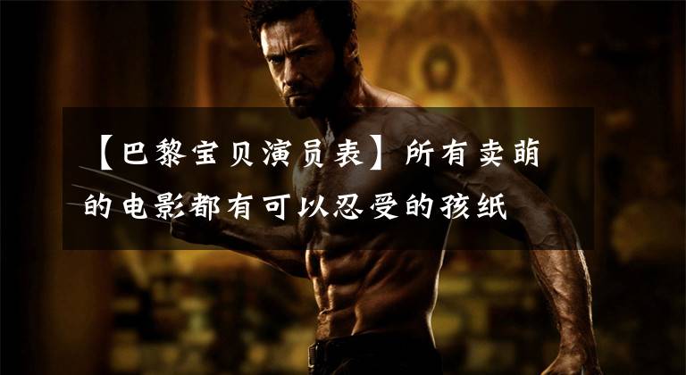 【巴黎宝贝演员表】所有卖萌的电影都有可以忍受的孩纸