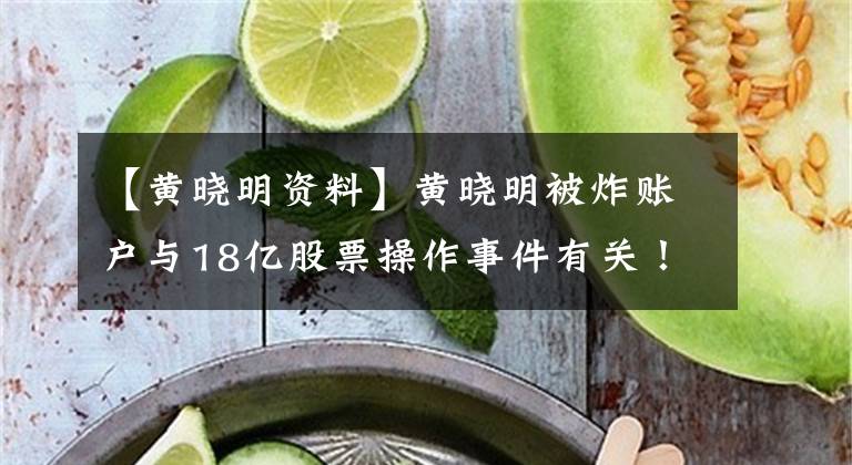 【黄晓明资料】黄晓明被炸账户与18亿股票操作事件有关!你曾经捕捞过长生生物吗?