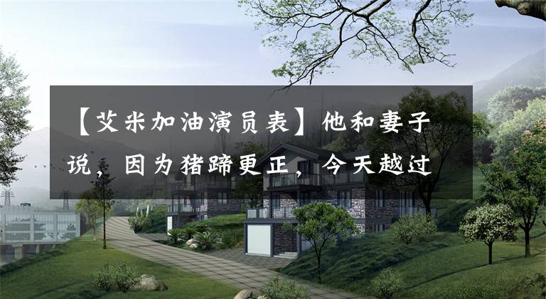 【艾米加油演员表】他和妻子说，因为猪蹄更正，今天越过国境，担任篮球解说员，对逆生的网民厚颜无耻。