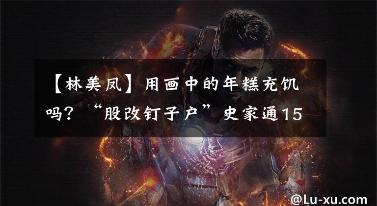 【林美凤】用画中的年糕充饥吗?“股改钉子户”史家通150股东提出解除董事长职务。