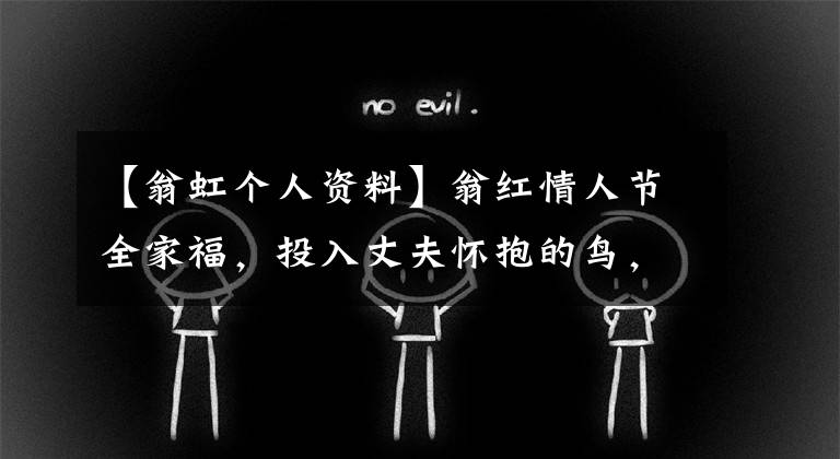 【翁虹个人资料】翁红情人节全家福,投入丈夫怀抱的鸟,12岁女儿郑子玉