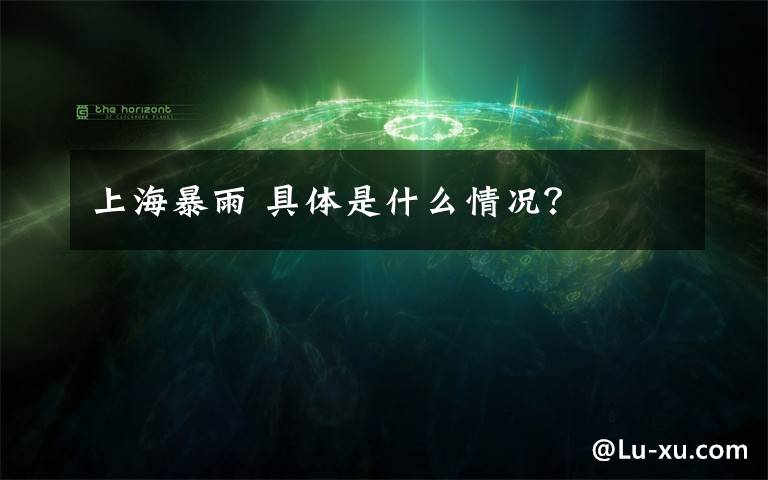 上海暴雨 具体是什么情况?