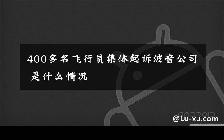 400多名飞行员集体起诉波音公司 是什么情况