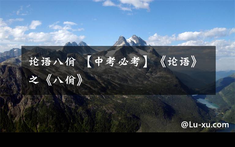 论语八佾 【中考必考】《论语》之《八佾》