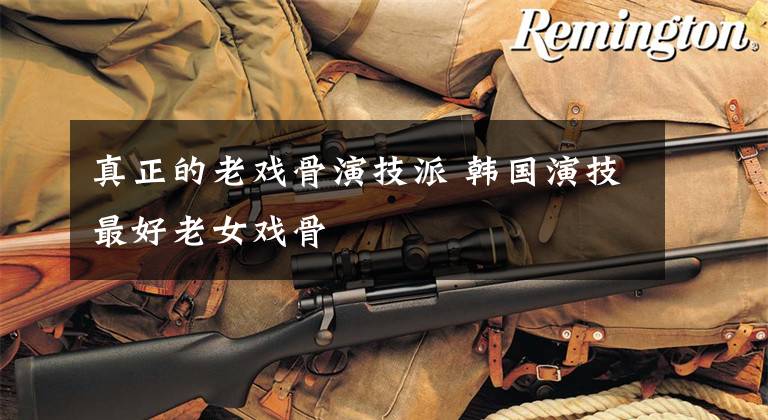 真正的老戏骨演技派 韩国演技最好老女戏骨