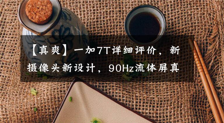【真爽】一加7T详细评价，新摄像头新设计，90Hz流体屏真的很爽。