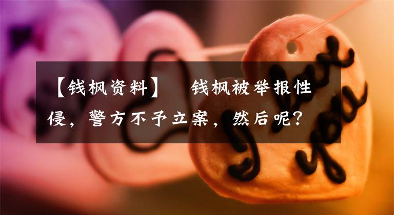 【钱枫资料】钱枫被举报性侵,警方不予立案,然后呢?