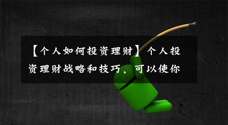 【个人如何投资理财】个人投资理财战略和技巧，可以使你手中的钱从小到大