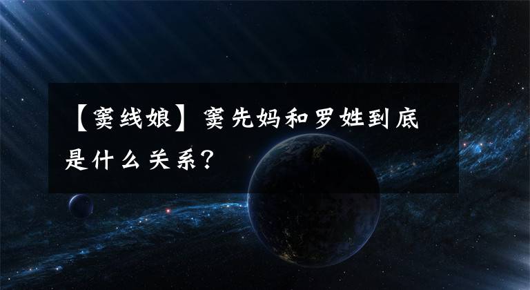 【窦线娘】窦先妈和罗姓到底是什么关系？